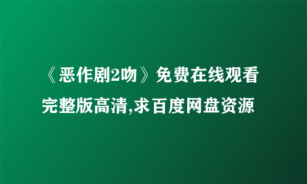 《恶作剧2吻》免费在线观看完整版高清,求百度网盘资源