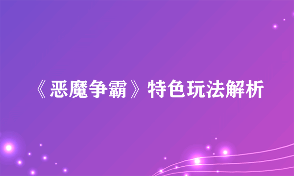 《恶魔争霸》特色玩法解析