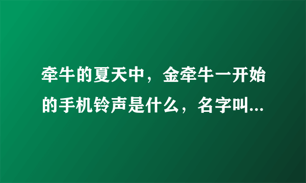 牵牛的夏天中，金牵牛一开始的手机铃声是什么，名字叫什么？在哪可以下载到