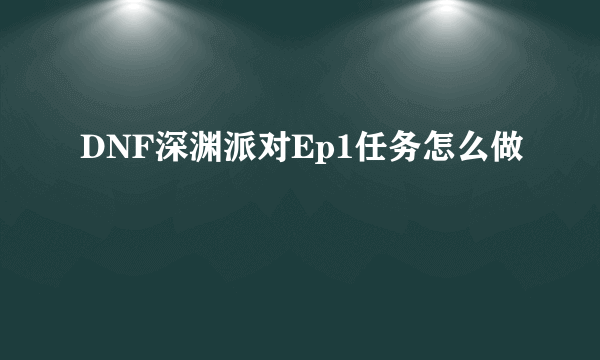 DNF深渊派对Ep1任务怎么做