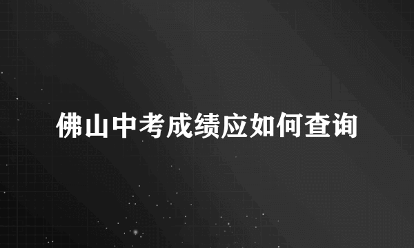 佛山中考成绩应如何查询