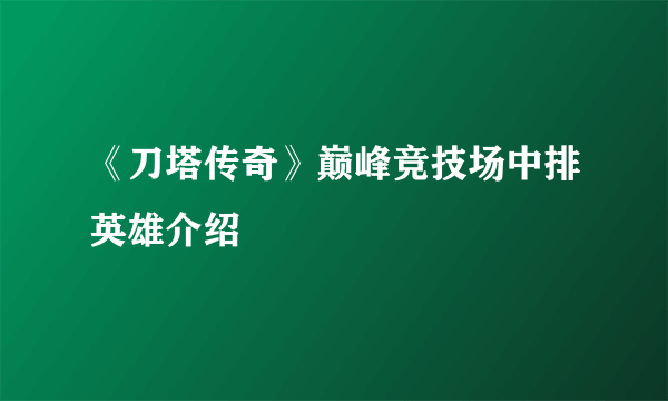 《刀塔传奇》巅峰竞技场中排英雄介绍