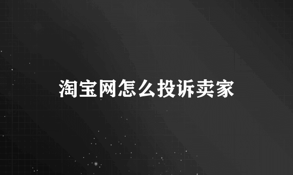 淘宝网怎么投诉卖家