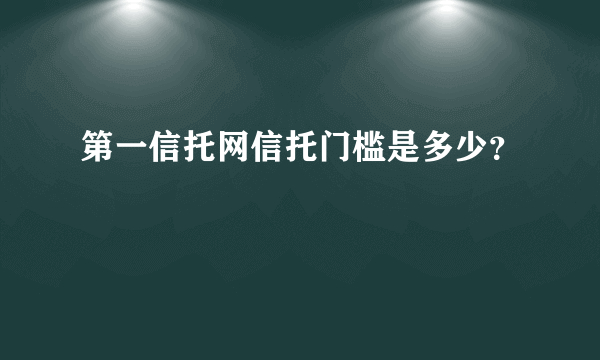 第一信托网信托门槛是多少？