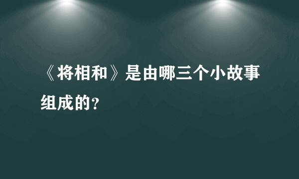 《将相和》是由哪三个小故事组成的？