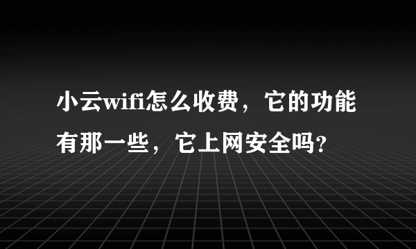 小云wifi怎么收费，它的功能有那一些，它上网安全吗？