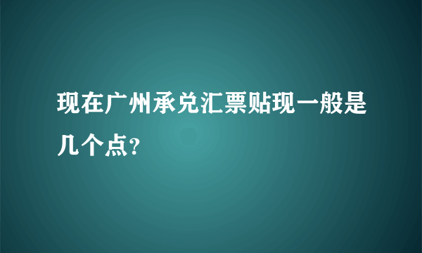 现在广州承兑汇票贴现一般是几个点？