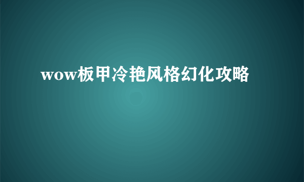 wow板甲冷艳风格幻化攻略