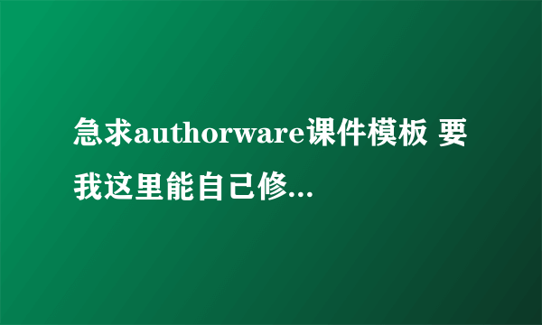 急求authorware课件模板 要我这里能自己修改的 不能是过于简单的