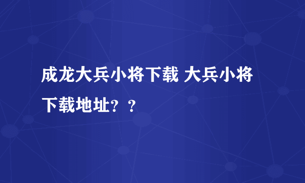 成龙大兵小将下载 大兵小将下载地址？？