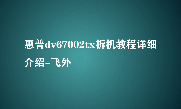 惠普dv67002tx拆机教程详细介绍-飞外