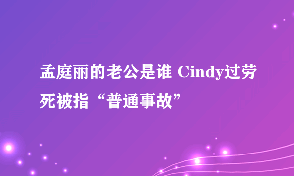 孟庭丽的老公是谁 Cindy过劳死被指“普通事故”