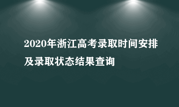 2020年浙江高考录取时间安排及录取状态结果查询