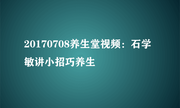 20170708养生堂视频：石学敏讲小招巧养生