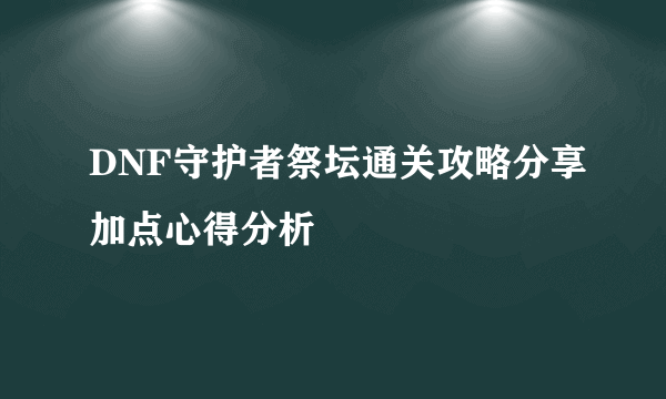 DNF守护者祭坛通关攻略分享加点心得分析