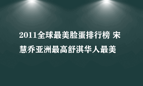 2011全球最美脸蛋排行榜 宋慧乔亚洲最高舒淇华人最美