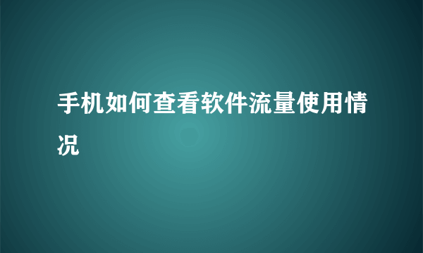 手机如何查看软件流量使用情况