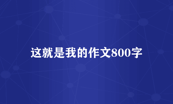 这就是我的作文800字