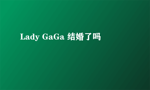 Lady GaGa 结婚了吗