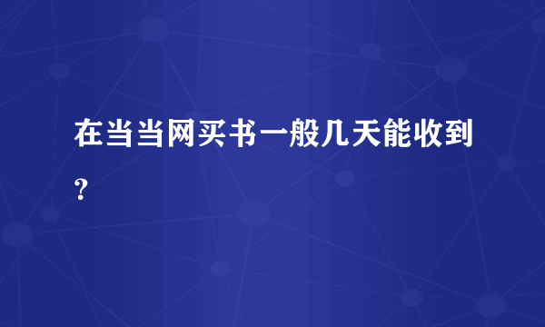 在当当网买书一般几天能收到？