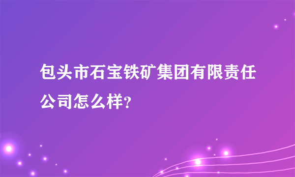 包头市石宝铁矿集团有限责任公司怎么样？