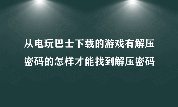 从电玩巴士下载的游戏有解压密码的怎样才能找到解压密码