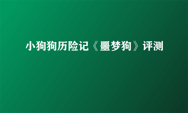 小狗狗历险记《噩梦狗》评测