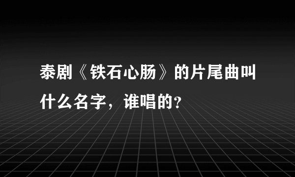 泰剧《铁石心肠》的片尾曲叫什么名字，谁唱的？