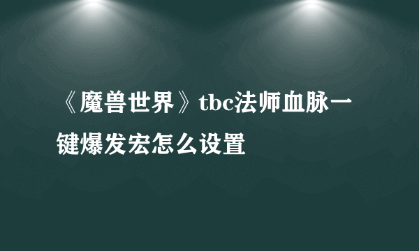 《魔兽世界》tbc法师血脉一键爆发宏怎么设置