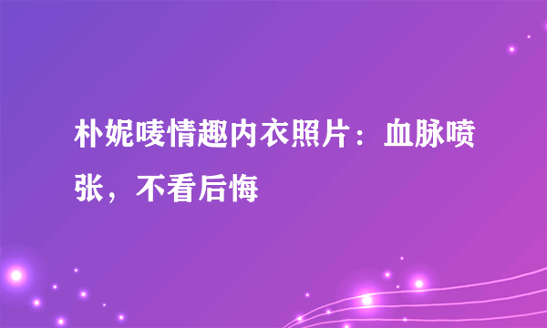 朴妮唛情趣内衣照片：血脉喷张，不看后悔