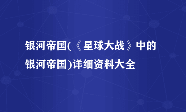 银河帝国(《星球大战》中的银河帝国)详细资料大全