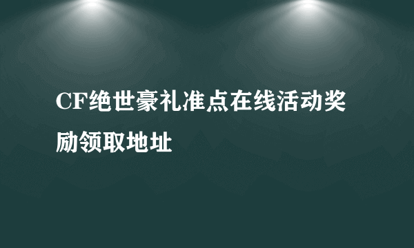 CF绝世豪礼准点在线活动奖励领取地址