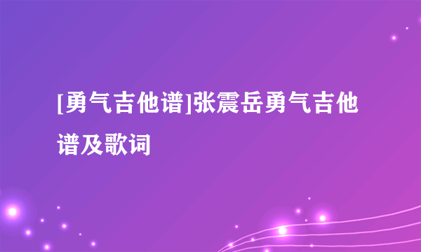 [勇气吉他谱]张震岳勇气吉他谱及歌词