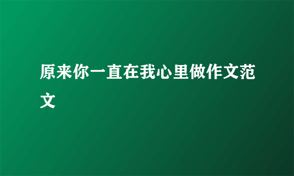 原来你一直在我心里做作文范文