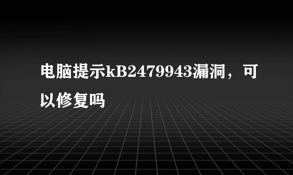 电脑提示kB2479943漏洞，可以修复吗