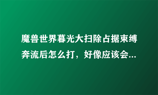 魔兽世界暮光大扫除占据束缚奔流后怎么打，好像应该会有元素的技能，但是我屏幕没有