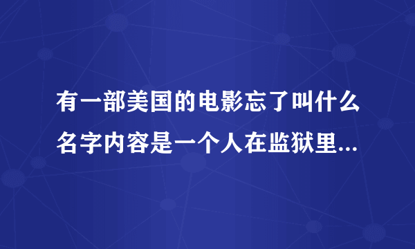 有一部美国的电影忘了叫什么名字内容是一个人在监狱里然后做了