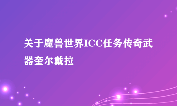 关于魔兽世界ICC任务传奇武器奎尔戴拉