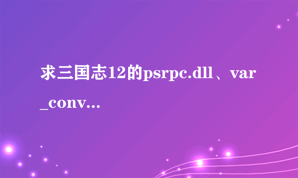 求三国志12的psrpc.dll、var_conv.dll和httpfile.dll ，谢谢！！！