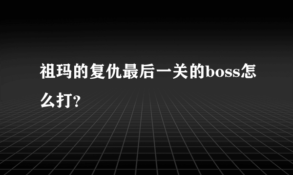 祖玛的复仇最后一关的boss怎么打？