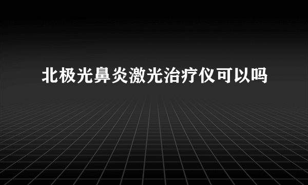 北极光鼻炎激光治疗仪可以吗