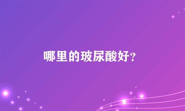 哪里的玻尿酸好？