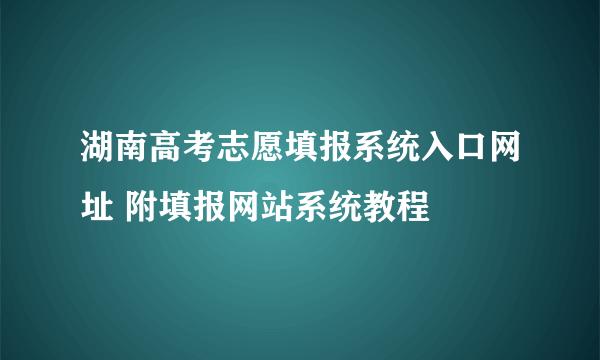 湖南高考志愿填报系统入口网址 附填报网站系统教程