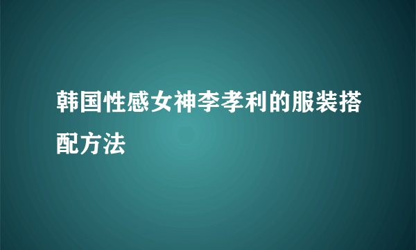 韩国性感女神李孝利的服装搭配方法