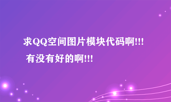 求QQ空间图片模块代码啊!!!   有没有好的啊!!!