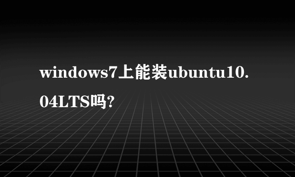 windows7上能装ubuntu10.04LTS吗?