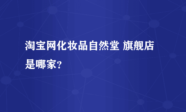 淘宝网化妆品自然堂 旗舰店是哪家？