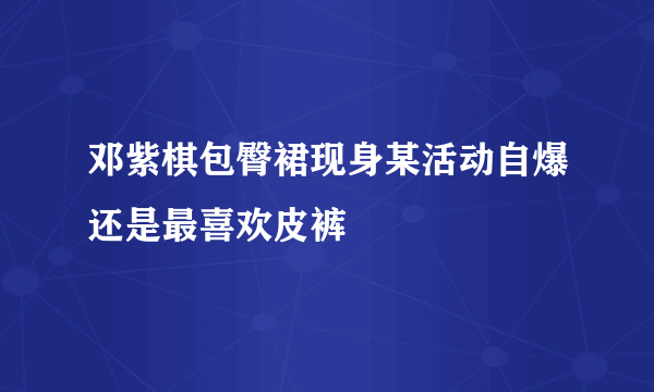 邓紫棋包臀裙现身某活动自爆还是最喜欢皮裤