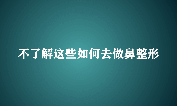 不了解这些如何去做鼻整形