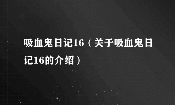 吸血鬼日记16（关于吸血鬼日记16的介绍）